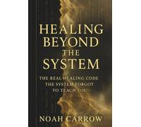 Healing Beyond the System: The Healing Code the System Forgot to Teach You