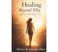Healing beyond why: Finding peace without all the answers