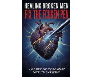 Healing Broken Men Fix the Fcuken Pen: Save your ink for the magic only you can write
