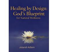 Healing by Design: God’s Blueprint for Natural Wellness: Nurturing Your Body and Spirit the Way God Intended