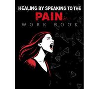 Healing by Speaking to The Pain: Transforming Hurt Through Biblical Declarations, Prayer, and Faith