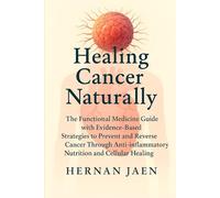 Healing Cancer Naturally: Functional Medicine & Evidence-Based Strategies for a Cancer-Free Diet to Treat, Reverse, and Prevent Cancer Through Nutrition, Detox, and Cellular Recovery