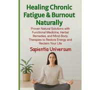 Healing Chronic Fatigue & Burnout Naturally: Proven Natural Solutions with Functional Medicine, Herbal Remedies, and Mind-Body Therapies to Restore Energy and Reclaim Your Life