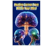 Healing comes from within your mind: Healing yourself by healing your subconscious mind