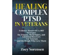 HEALING COMPLEX PTSD IN VETERANS: Evidence-Based CBT & DBT Strategies for Trauma, Moral Injury, and Emotional Recovery ~ For Veterans and the People Who Love Them