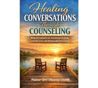 HEALING CONVERSATIONS THROUGH COUNSELING: Biblical Guidance for Emotional Healing, Grief Recovery and Relationship Restoration
