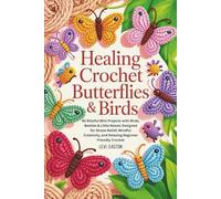 Healing Crochet Butterflies & Birds: 45 Blissful Mini Projects with Birds, Beetles & Little Beasts Designed for Stress-Relief, Mindful Creativity, and Relaxing Beginner-Friendly Crochet