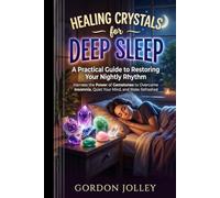 Healing Crystals for Deep Sleep: A Practical Guide to Restoring Your Nightly Rhythm Harness the Power of Gemstones to Overcome Insomnia, Quiet Your Mind, and Wake Refreshed