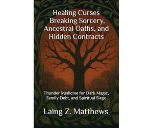 Healing Curses - Breaking Sorcery, Ancestral Oaths, and Hidden Contracts: Thunder Medicine for Dark Magic, Family Debt, and Spiritual Siege