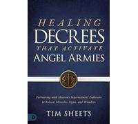Healing Decrees that Activate Angel Armies: Partnering with Heaven's Supernatural Enforcers to Release Miracles, Signs, and Wonders