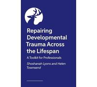 Healing Developmental Trauma Across the Lifespan: A Toolkit for Professionals