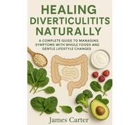 HEALING DIVERTICULITIS NATURALLY: A COMPLETE GUIDE TO MANAGING SYMPTOMS WITH WHOLE FOODS AND GENTLE LIFESTYLE CHANGES