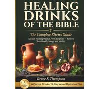 Healing Drinks of the Bible: The Complete Elixirs Guide - Ancient Healing Wisdom From Scripture to Restore Your Health, Energy and Vitality | 60 Sacred Drink Recipes & 28-Day Biblical Hydration Plan