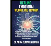 Healing Emotional Wounds and Trauma: Release Old Pain, Build Lasting Resilience, Restore Inner Balance And Rediscover Your Wholeness