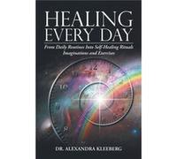 Healing Every Day From Daily Routines into SelfHealing Rituals Imaginations and Exercises - Alexandra Kleeberg - Author Solutions Inc - Livre en Anglais Alexandra KleebergAlexandra Kleeberg (Auteur)