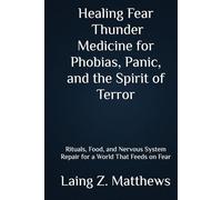 Healing Fear - Thunder Medicine for Phobias, Panic, and the Spirit of Terror: Rituals, Food, and Nervous System Repair for a World That Feeds on Fear