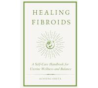 Healing Fibroids: A Self-Care Handbook for Uterine Wellness and Balance