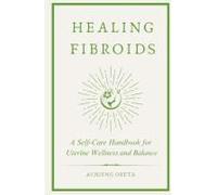 Healing Fibroids: A Self-Care Handbook For Uterine Wellness And Balance