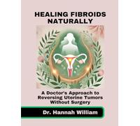Healing Fibroids Naturally: A Doctor’s Approach to Reversing Uterine Tumors Without Surgery