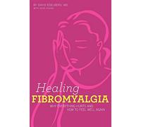 Healing Fibromyalgia: Why everything hurts and how to feel well again
