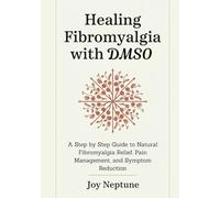 Healing Fibromyalgia with DMSO: A Step by Step Guide to Natural Fibromyalgia Relief, Pain Management, and Symptom Reduction