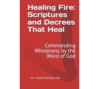 Healing Fire: Scriptures and Decrees That Heal: Commanding Wholeness by the Word of God