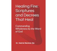 Healing Fire: Scriptures and Decrees That Heal: Commanding Wholeness by the Word of God