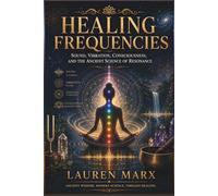 HEALING FREQUENCIES: Sound, Vibration, Consciousness, and the Ancient Science of Resonance