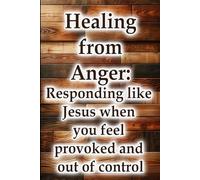 Healing from Anger: Responding like Jesus when you feel provoked and out of control