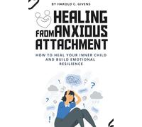 Healing from Anxious Attachment: How to Heal Your Inner Child and Build Emotional Resilience
