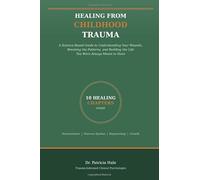 Healing From Childhood Trauma: A Science-Based Guide to Understanding Your Wounds, Breaking the Patterns, and Building the Life You Were Always Meant to Have