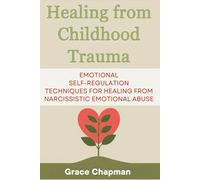 Healing from Childhood Trauma: Emotional Self-Regulation Techniques for Healing from Narcissistic Emotional Abuse