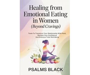 Healing From Emotional Eating In Women (Beyond Cravings): Tools To Transform Your Relationship With Food, Reclaim Your Confidence And Embrace Total Well-being