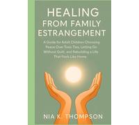 Healing From Family Estrangement: A Guide for Adult Children Choosing Peace Over Toxic Ties, Letting Go Without Guilt, and Rebuilding a Life That Feels Like Home