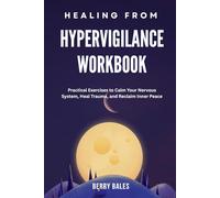 Healing from Hypervigilance Workbook: Practical Exercises to Calm Your Nervous System, Heal Trauma, and Reclaim Inner Peace