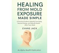 HEALING FROM MOLD EXPOSURE MADE SIMPLE: A Practical Guide to Detoxify Your Body, Restore Energy, and Rebuild Health After Toxic Mold.