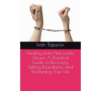Healing from Narcissistic Abuse: A Practical Guide to Recovery, Setting Boundaries, and Reclaiming Your Life