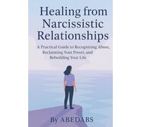 Healing from Narcissistic Relationships: A Practical Guide to Recognizing Abuse, Reclaiming Your Power, and Rebuilding Your Life After Narcissistic Trauma