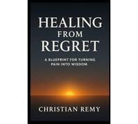 Healing From Regret: A Blueprint for Turning Pain Into Wisdom