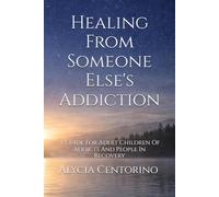 Healing From Someone Else's Addiction: A Guide For Adult Children Of Addicts And People In Recovery