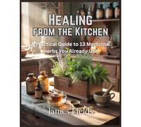 Healing from the Kitchen: A Practical Guide to 13 Medicinal Herbs You Already Use