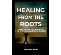 HEALING FROM THE ROOTS: UNDERSTAND YOUR BODY, REDUCE PAIN, & LIVE WELL WITH ENDOMETRIOSIS and FIBROIDS