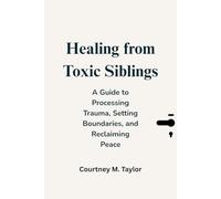 Healing from Toxic Siblings: A Guide to Processing ProcessingTrauma, Setting Boundaries, and Reclaiming Peace