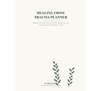 Healing From Trauma Planner: Emotional Check-Ins · Progress Tracking · Therapy Exercises A Gentle Companion for the Path Back to Yourself