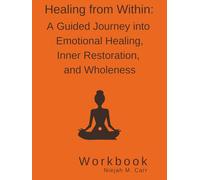Healing From Within: A Guided Journey into Emotional Healing, Inner Restoration, and Wholeness Workbook
