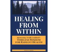 HEALING FROM WITHIN - Harnessing Neville Goddard’s Timeless Wisdom for Radiant Health