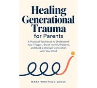 Healing Generational Trauma for Parents: A Practical Workbook to Understand Your Triggers, Break Harmful Patterns, and Build a Stronger Connection with Your Child