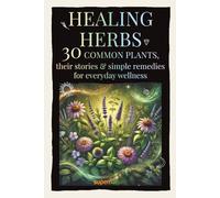Healing herbs: 30 common plants, their stories & simple remedies for everyday wellness