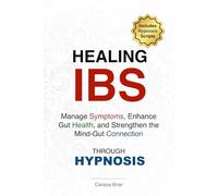 Healing IBS - Manage Symptoms, Enhance Gut Health, and Strengthen the Mind-Gut Connection Through Hypnosis: A Practical Guide to Using Self-Hypnosis ... for Lasting IBS Relief and Overall Well-Being