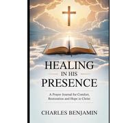 HEALING IN HIS PRESENCE: A Prayer Journal For Comfort Restoration And Hope In Christ